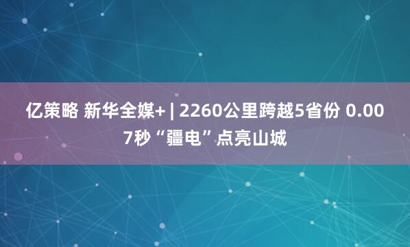 亿策略 新华全媒+ | 2260公里跨越5省份 0.007秒“疆电”点亮山城