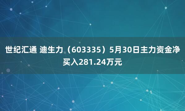 世纪汇通 迪生力(603335)5月30日主力资金净买入281.24万元
