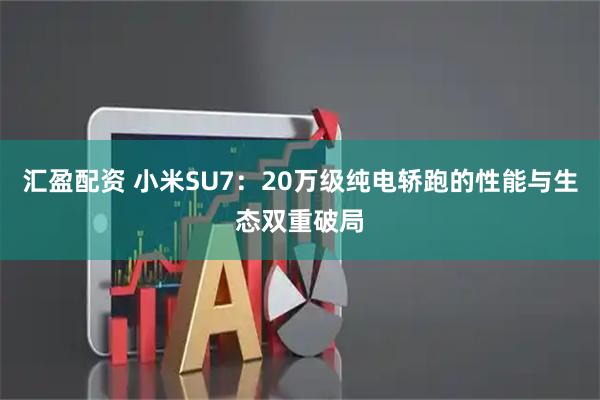 汇盈配资 小米SU7：20万级纯电轿跑的性能与生态双重破局