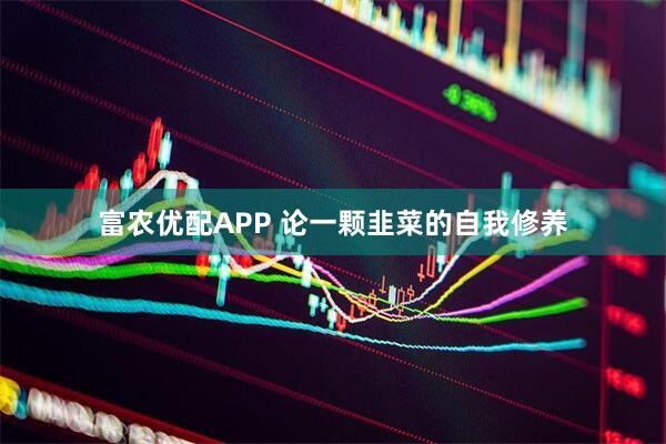 富农优配APP 论一颗韭菜的自我修养
