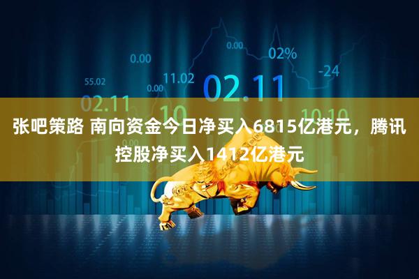 张吧策路 南向资金今日净买入6815亿港元，腾讯控股净买入1412亿港元