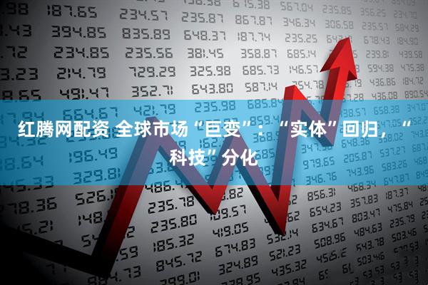 红腾网配资 全球市场“巨变”：“实体”回归，“科技”分化
