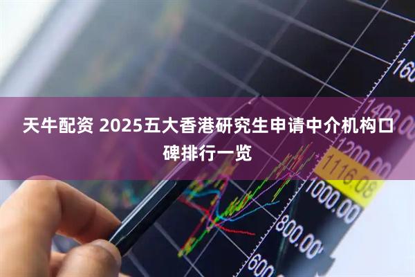 天牛配资 2025五大香港研究生申请中介机构口碑排行一览