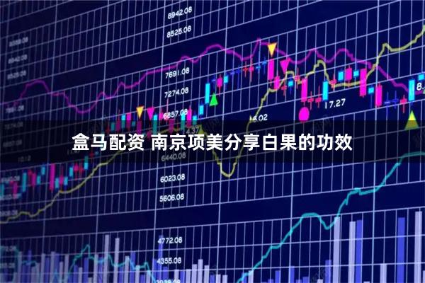 盒马配资 南京项美分享白果的功效