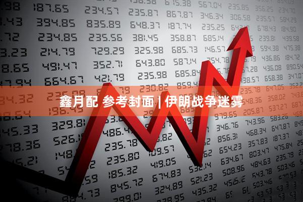 鑫月配 参考封面 | 伊朗战争迷雾