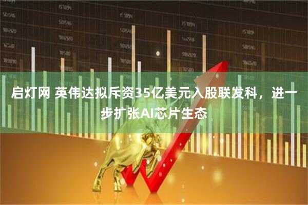 启灯网 英伟达拟斥资35亿美元入股联发科，进一步扩张AI芯片生态